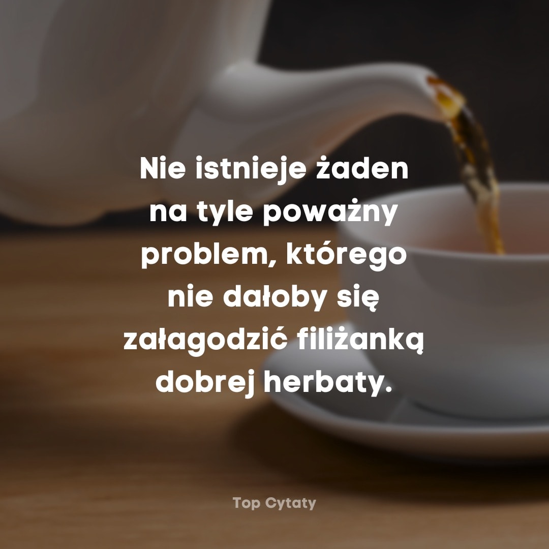 Herbata nalewana do filiżanki, obok napis: Nie istnieje żaden problem, którego nie załagodzi herbata