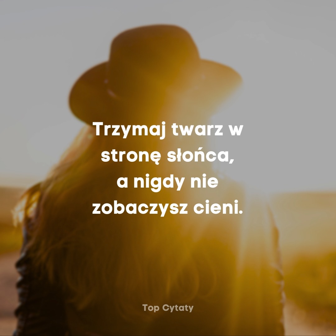 Trzymaj twarz w stronę słońca, a nigdy nie zobaczysz cieni. - Helen Keller